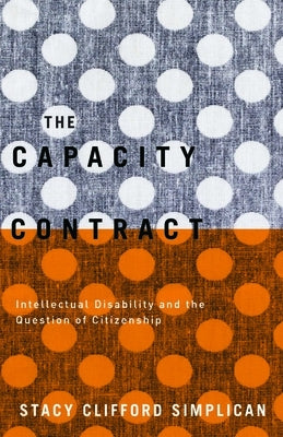 The Capacity Contract: Intellectual Disability and the Question of Citizenship by Simplican, Stacy Clifford