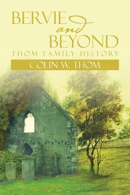 Bervie and Beyond: Thom Family History by Thom, Colin W.