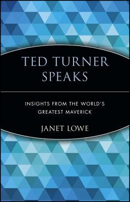 Ted Turner Speaks: Insights from the World's Greatest Maverick by Lowe, Janet