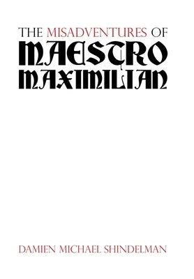 The Misadventures of Maestro Maximilian by Shindelman, Damien Michael