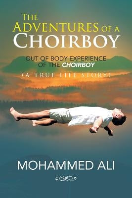 The Adventures of a Choirboy: A True Life Story About the Out-of-Body Experience of a Choirboy by Mohammed Ali