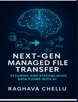 Next-Gen Managed File Transfer: Securing and Streamlining Data Flows with AI: Securing and Streamlining Data Flows with AI by Chellu, Raghava