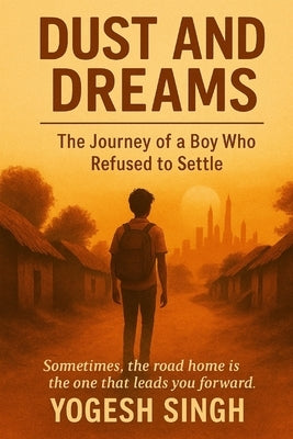 Dust and Dreams: The Journey of a Boy Who Refused to Settle by Singh, Yogesh