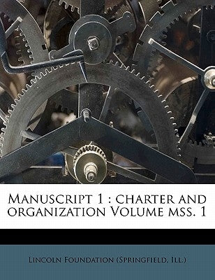 Manuscript 1: Charter and Organization Volume Mss. 1 by Lincoln Foundation (Springfield, Ill ).
