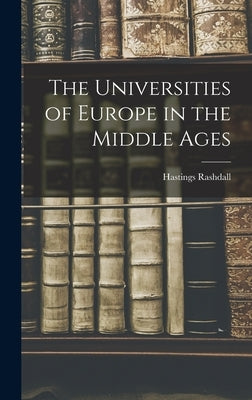 The Universities of Europe in the Middle Ages by Hastings, Rashdall