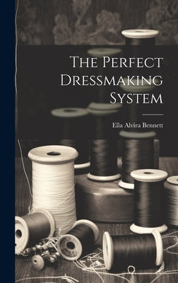 The Perfect Dressmaking System by [Bennett, Ella Alvira] 1887- [From Old