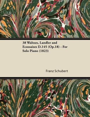 38 Waltzes, Ländler and Ecossaises D.145 (Op.18) - For Solo Piano (1823) by Schubert, Franz