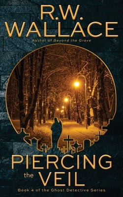 Piercing the Veil: Book 4 of the Ghost Detective Series by Wallace, R. W.