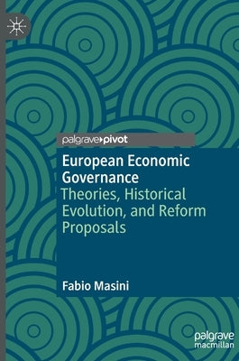 European Economic Governance: Theories, Historical Evolution, and Reform Proposals by Masini, Fabio