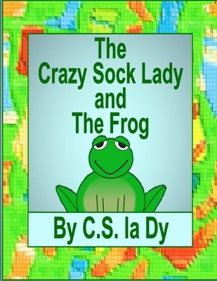 The Crazy Sock Lady and the Frog by La Dy, C. S.
