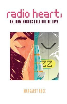 Radio Heart; Or, How Robots Fall Out of Love by Rhee, Margaret