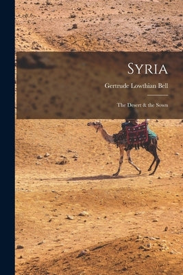 Syria: The Desert & the Sown by Bell, Gertrude Lowthian