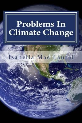 Problems In Climate Change: Information about Climate Change and Problems by Laurel, Isabella Mae