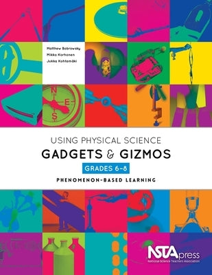 Using Physical Science Gadgets and Gizmos, Grades 6-8: Phenomenon-Based Learning by Bobrowsky, Matt
