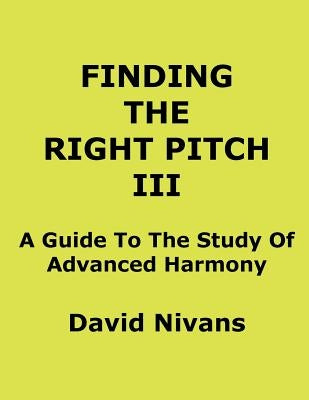 Finding The Right Pitch III: A Guide To The Study Of Advanced Harmony by Nivans, David