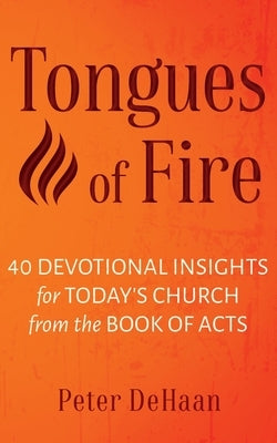 Tongues of Fire: 40 Devotional Insights for Today's Church from the Book of Acts by DeHaan, Peter