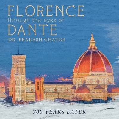 Florence Through the Eyes of Dante: 700 Years Later by Ghatge, Prakash