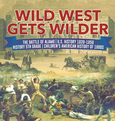 Wild West Gets Wilder The Battle of Alamo U.S. History 1820-1850 History 5th Grade Children's American History of 1800s by Baby Professor