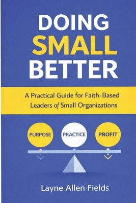 Doing Small Better: A Practical Guide for Faith-Based Leaders of Small Organization by Fields, Layne Allen