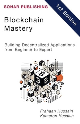 Blockchain Mastery: Building Decentralized Applications from Beginner to Expert by Hussain, Kameron