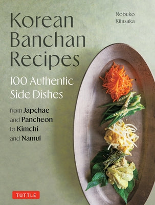 Korean Banchan Recipes: 100 Authentic Side Dishes from Japchae and Pancheon to Kimchi and Namul by Kitasaka, Nobuko