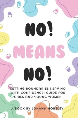 No! Means no! Setting boundaries Say no with confidence: Guide for girls and young women by Horsley, Johann