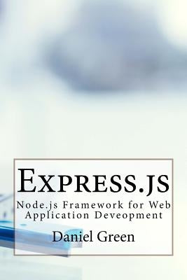 Express.js: Node.js Framework for Web Application Deveopment by Green, Daniel