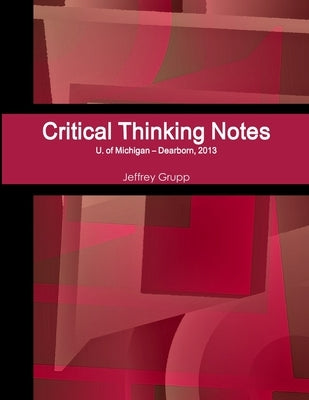 Critical Thinking Notes, Jeffrey Grupp, U. of Michigan - Dearborn by Grupp, Jeffrey