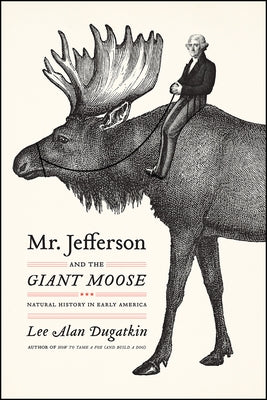 Mr. Jefferson and the Giant Moose: Natural History in Early America by Dugatkin, Lee Alan