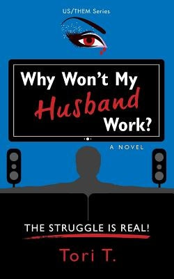 Why Won't My Husband Work?: The Struggle Is Real! by T, Tori