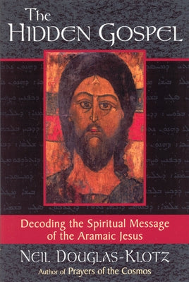 The Hidden Gospel: Decoding the Spiritual Message of the Aramaic Jesus by Douglas-Klotz, Neil