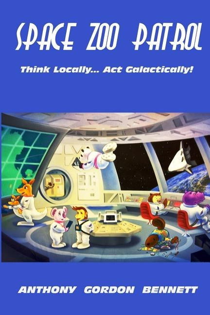 Space Zoo Patrol: Think Locally...Act Galactically by Bennett, Anthony Gordon
