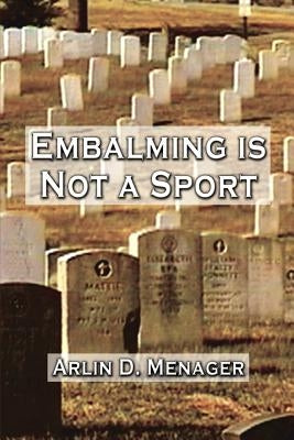 Embalming is Not a Sport by Menager, Arlin D.