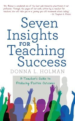 Seven Insights for Teaching Success: A Teacher'S Guide to Producing Positive Outcomes by Holman, Donna L.