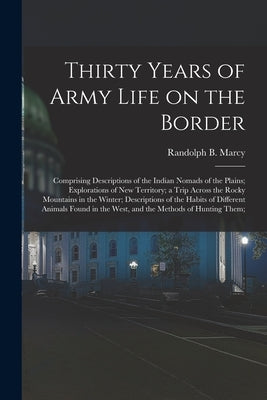 Thirty Years of Army Life on the Border; Comprising Descriptions of the Indian Nomads of the Plains; Explorations of New Territory; a Trip Across the by Marcy, Randolph B. (Randolph Barnes)