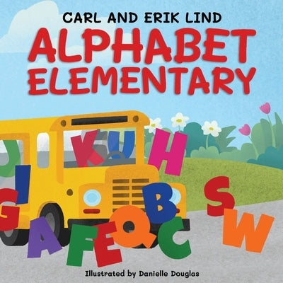 Alphabet Elementary: A Fun Adventure Where Letters Learn to Play Together by Lind, Erik