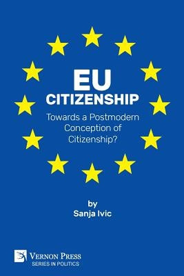 EU Citizenship: Towards a Postmodern Conception of Citizenship? by IVIC, Sanja