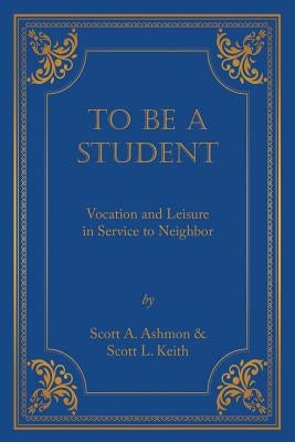 To Be A Student: Vocation and Leisure in Service to Neighbor by Ashmon, Scott A.