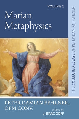 Marian Metaphysics: The Collected Essays of Peter Damian Fehlner, Ofm Conv: Volume 1 by Fehlner, Peter Damian