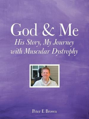 God & Me: His Story, My Journey with Muscular Dystrophy by Brown, Peter E.