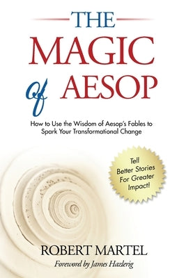 The Magic of Aesop: How to Use The Wisdom of Aesop to Spark Your Transformational Change by Martel, Robert P.
