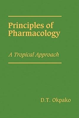 Principles of Pharmacology: A Tropical Approach by Okpako, D. T.