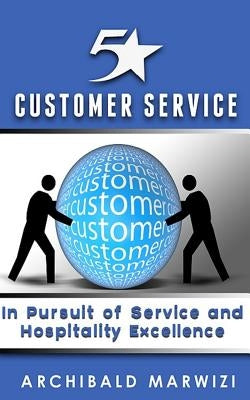5-Star Customer Service: In Pursuit of Service & Hospitality Excellence by Marwizi, Archibald T.