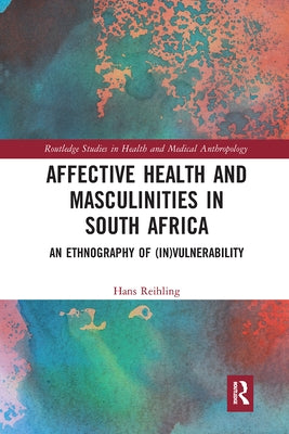 Affective Health and Masculinities in South Africa: An Ethnography of (In)Vulnerability by Reihling, Hans