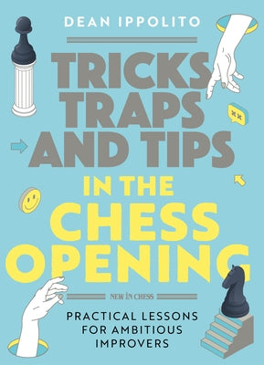 Tricks, Tactics, and Tips in the Chess Opening: Practical Lessons for Ambitious Improvers by Ippolito, Dean