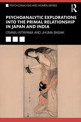Psychoanalytic Explorations into the Primal Relationship in Japan and India by Kitayama, Osamu