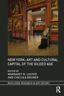 New York: Art and Cultural Capital of the Gilded Age by Laster, Margaret R.