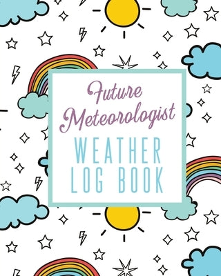 Future Meteorologist Weather Log Book: Kids Weather Log Book For Weather Watchers - Meteorology - Perfect For School Projects & Assignments by Devon, Alice