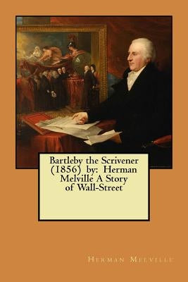 Bartleby the Scrivener (1856) by: Herman Melville A Story of Wall-Street by Melville, Herman