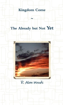 Kingdom Come: The Already But Not Yet by Woods, R. Alan